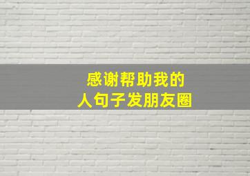 感谢帮助我的人句子发朋友圈