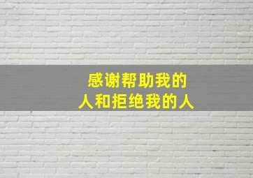 感谢帮助我的人和拒绝我的人