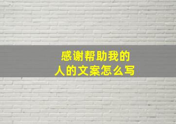 感谢帮助我的人的文案怎么写