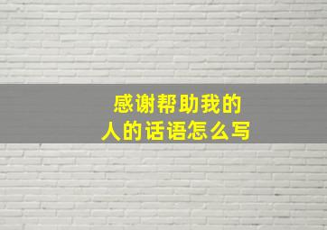 感谢帮助我的人的话语怎么写