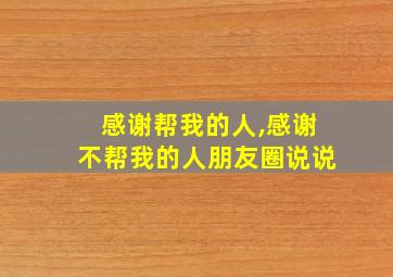 感谢帮我的人,感谢不帮我的人朋友圈说说