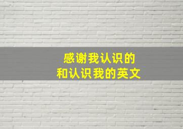 感谢我认识的和认识我的英文