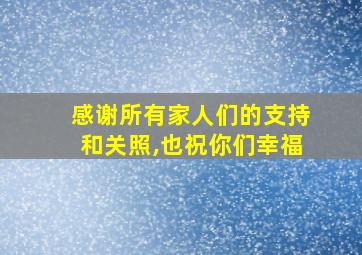 感谢所有家人们的支持和关照,也祝你们幸福