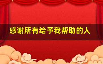 感谢所有给予我帮助的人