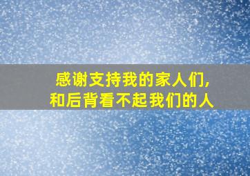 感谢支持我的家人们,和后背看不起我们的人