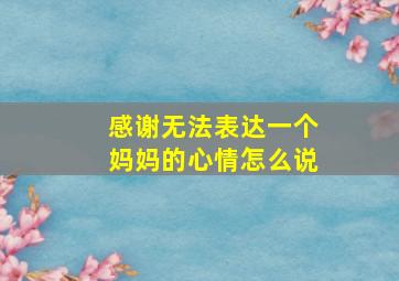 感谢无法表达一个妈妈的心情怎么说