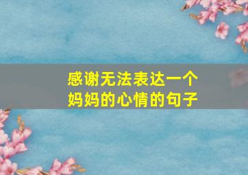 感谢无法表达一个妈妈的心情的句子