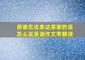 感谢无法表达感谢的话怎么说英语作文带翻译