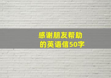 感谢朋友帮助的英语信50字