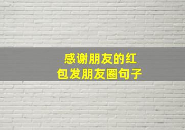 感谢朋友的红包发朋友圈句子