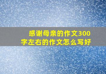 感谢母亲的作文300字左右的作文怎么写好