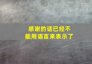 感谢的话已经不能用语言来表示了