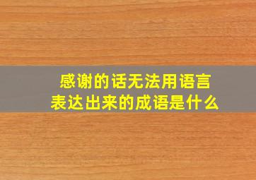 感谢的话无法用语言表达出来的成语是什么