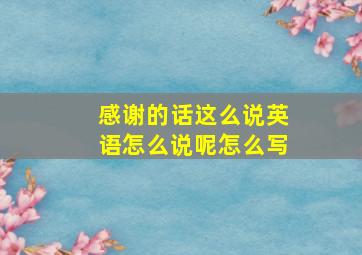 感谢的话这么说英语怎么说呢怎么写