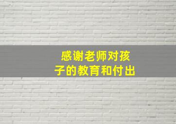 感谢老师对孩子的教育和付出