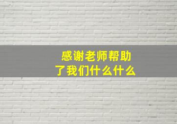 感谢老师帮助了我们什么什么