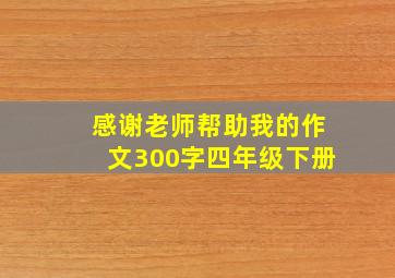 感谢老师帮助我的作文300字四年级下册