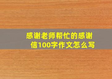 感谢老师帮忙的感谢信100字作文怎么写