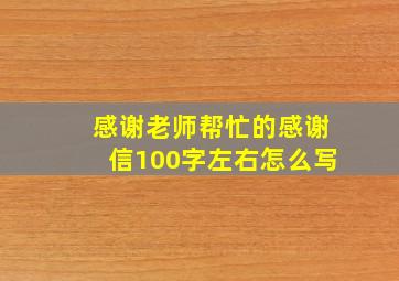 感谢老师帮忙的感谢信100字左右怎么写