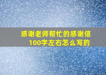 感谢老师帮忙的感谢信100字左右怎么写的