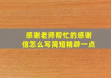 感谢老师帮忙的感谢信怎么写简短精辟一点