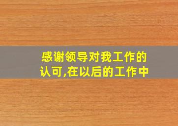 感谢领导对我工作的认可,在以后的工作中