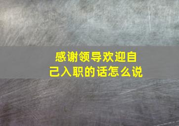 感谢领导欢迎自己入职的话怎么说