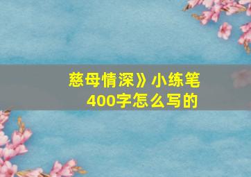 慈母情深》小练笔400字怎么写的