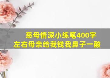 慈母情深小练笔400字左右母亲给我钱我鼻子一酸