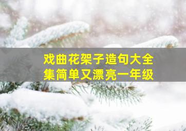 戏曲花架子造句大全集简单又漂亮一年级