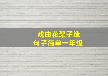 戏曲花架子造句子简单一年级