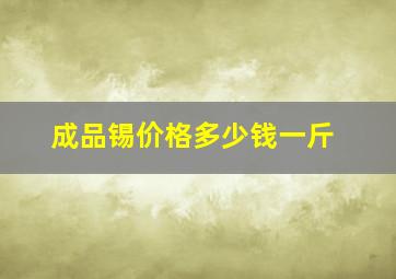 成品锡价格多少钱一斤