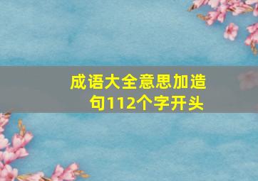 成语大全意思加造句112个字开头