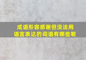 成语形容感谢但没法用语言表达的词语有哪些呢