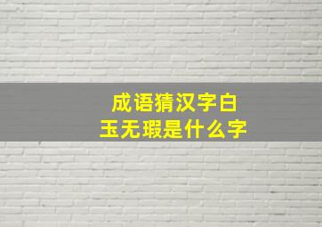 成语猜汉字白玉无瑕是什么字