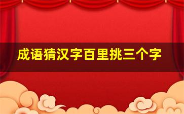 成语猜汉字百里挑三个字