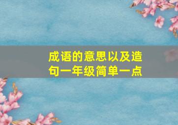 成语的意思以及造句一年级简单一点