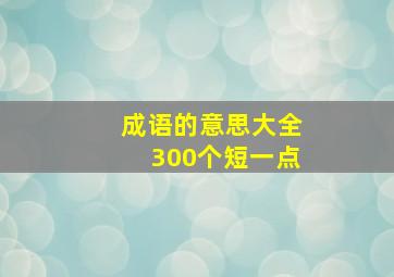 成语的意思大全300个短一点