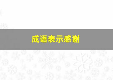 成语表示感谢