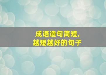 成语造句简短,越短越好的句子