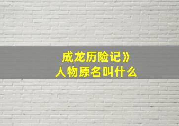 成龙历险记》人物原名叫什么