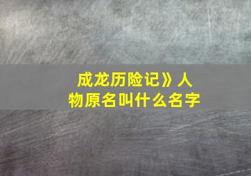 成龙历险记》人物原名叫什么名字