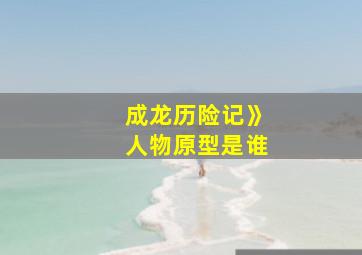 成龙历险记》人物原型是谁