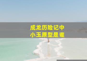 成龙历险记中小玉原型是谁