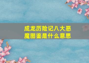 成龙历险记八大恶魔图鉴是什么意思