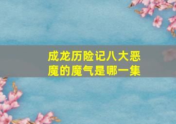 成龙历险记八大恶魔的魔气是哪一集