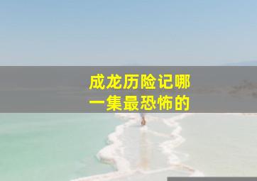 成龙历险记哪一集最恐怖的