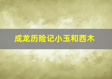 成龙历险记小玉和西木