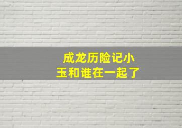 成龙历险记小玉和谁在一起了