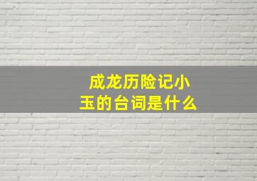 成龙历险记小玉的台词是什么